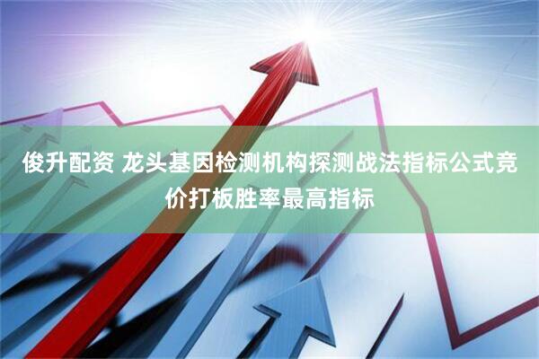 俊升配资 龙头基因检测机构探测战法指标公式竞价打板胜率最高指标