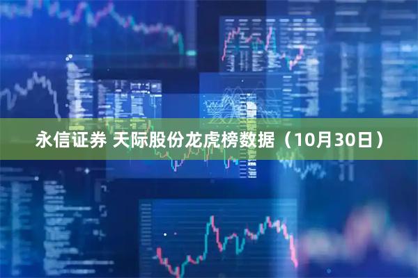 永信证券 天际股份龙虎榜数据（10月30日）