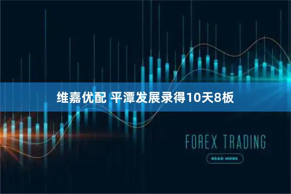 维嘉优配 平潭发展录得10天8板