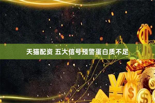 天猫配资 五大信号预警蛋白质不足