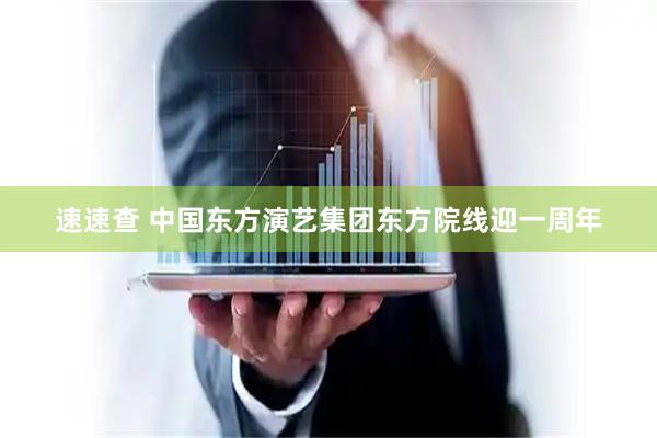 速速查 中国东方演艺集团东方院线迎一周年